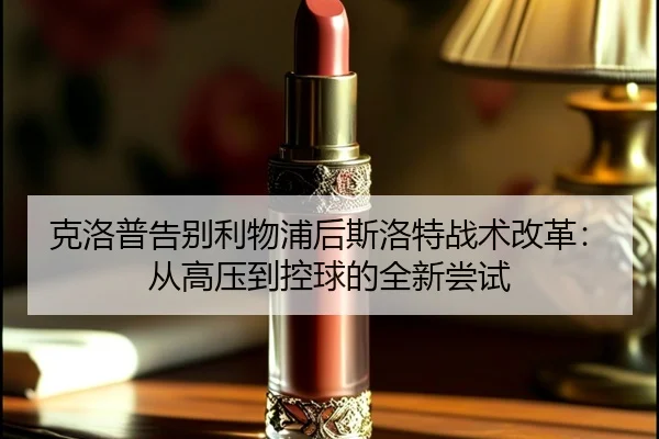 克洛普告别利物浦后斯洛特战术改革：从高压到控球的全新尝试