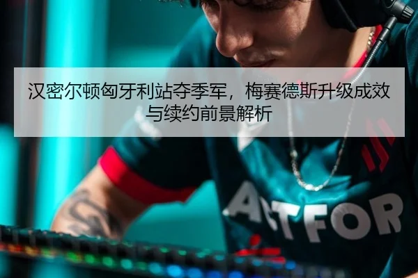 han-mi-er-dun-xiong-ya-li-zhan-duo-ji-jun-mei-sai-de-si-sheng-ji-cheng-xiao-yu-xu-yue-qian-jing-jie-xi-2-208.jpg