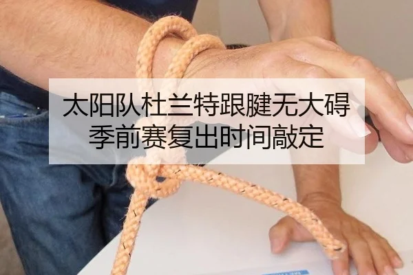 太阳队杜兰特跟腱无大碍 季前赛复出时间敲定